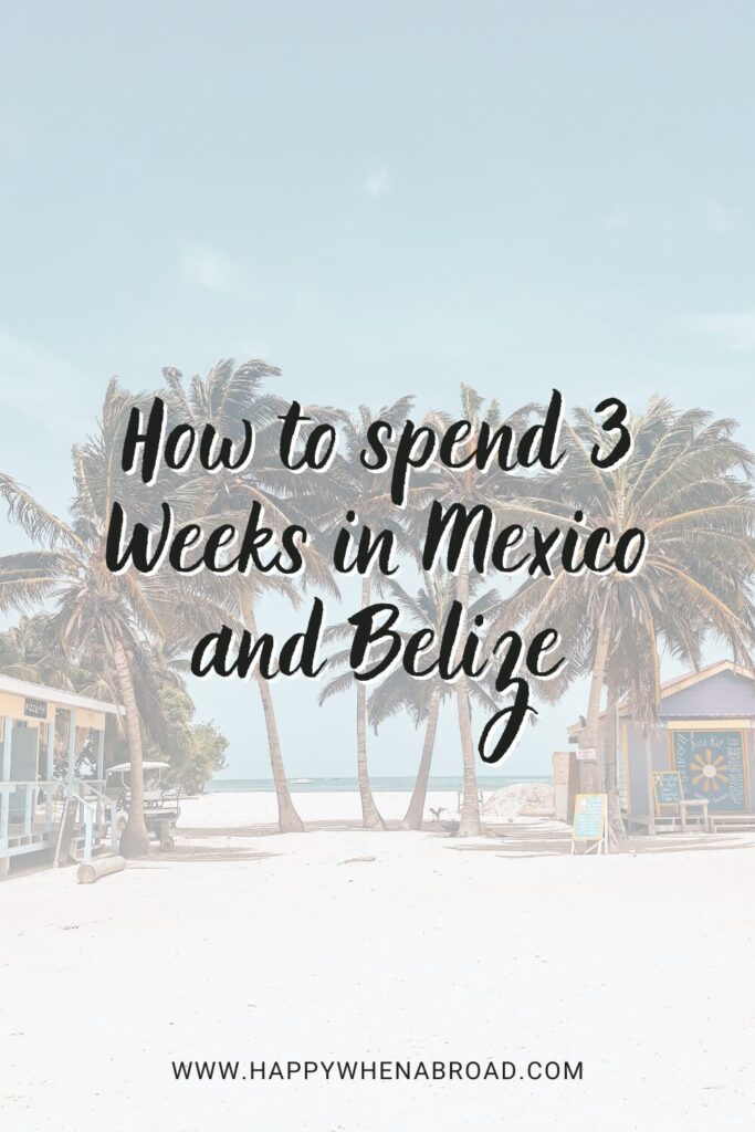 how to spend 3 weeks in mexico and belize